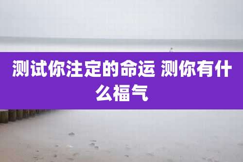 测试你注定的命运 测你有什么福气