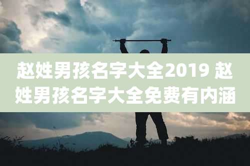 赵姓男孩名字大全2019 赵姓男孩名字大全免费有内涵