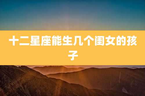十二星座能生几个闺女的孩子