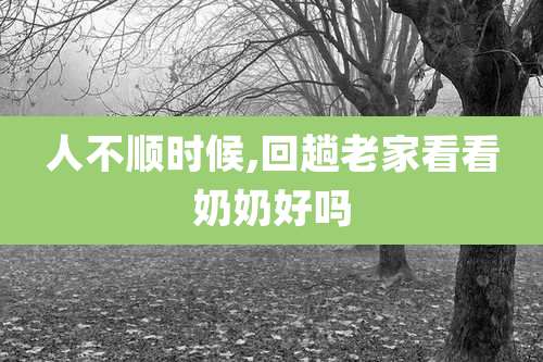 人不顺时候,回趟老家看看奶奶好吗
