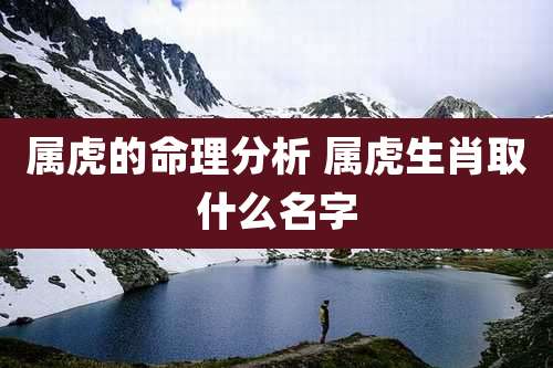 属虎的命理分析 属虎生肖取什么名字