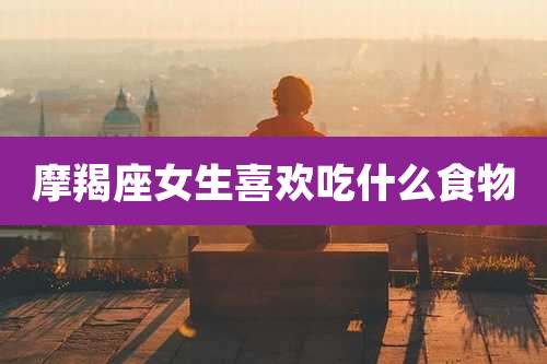 摩羯座女生喜欢吃什么食物