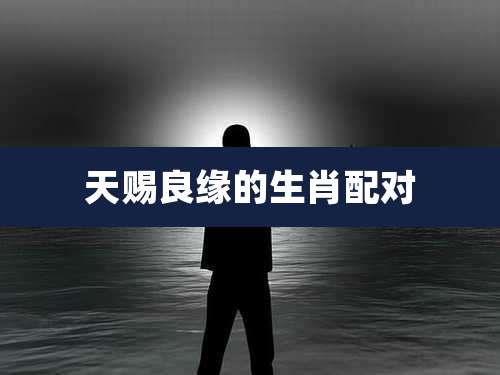 天赐良缘的生肖配对