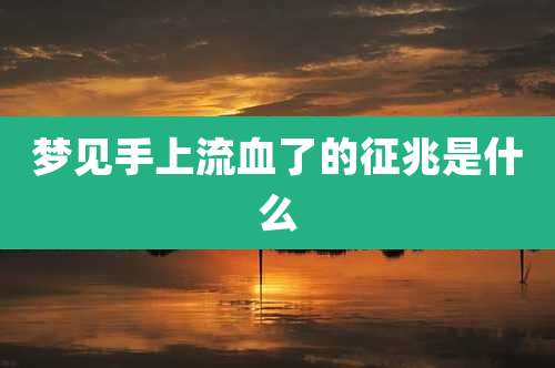 梦见手上流血了的征兆是什么