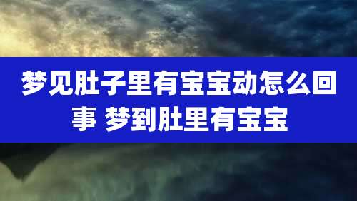 梦见肚子里有宝宝动怎么回事 梦到肚里有宝宝