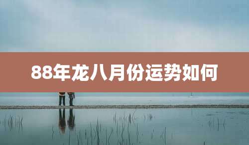 88年龙八月份运势如何