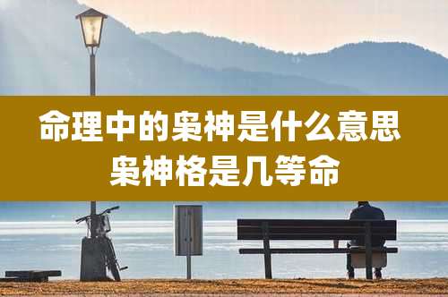 命理中的枭神是什么意思 枭神格是几等命