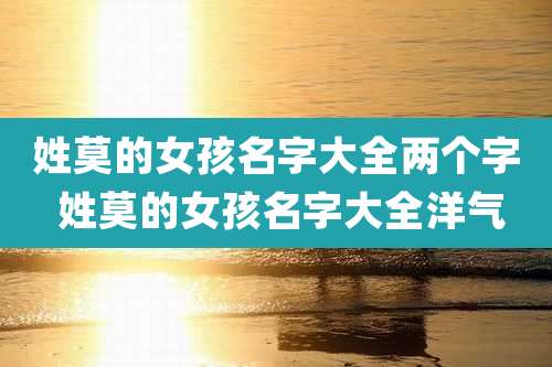 姓莫的女孩名字大全两个字 姓莫的女孩名字大全洋气