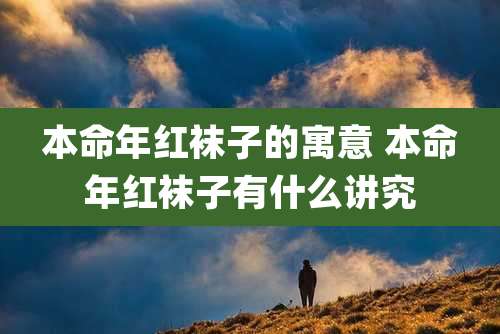 本命年红袜子的寓意 本命年红袜子有什么讲究