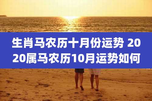 生肖马农历十月份运势 2020属马农历10月运势如何