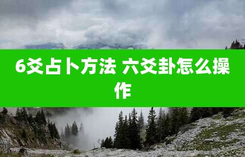 6爻占卜方法 六爻卦怎么操作