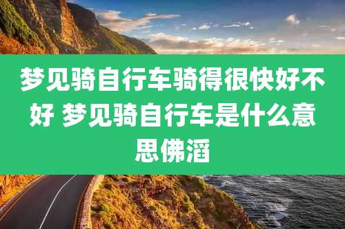梦见骑自行车骑得很快好不好 梦见骑自行车是什么意思佛滔