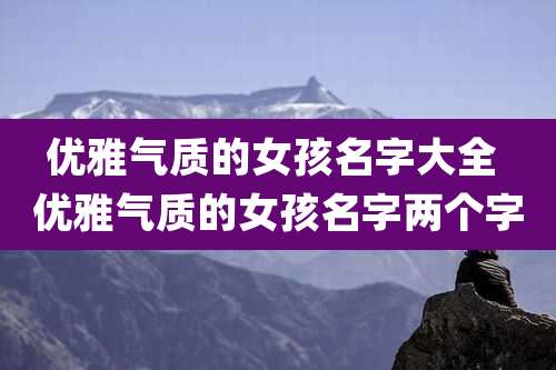 优雅气质的女孩名字大全 优雅气质的女孩名字两个字