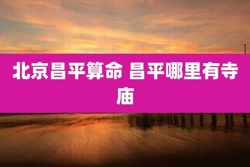 北京昌平算命 昌平哪里有寺庙