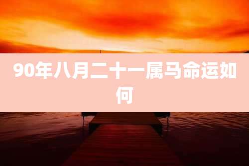 90年八月二十一属马命运如何