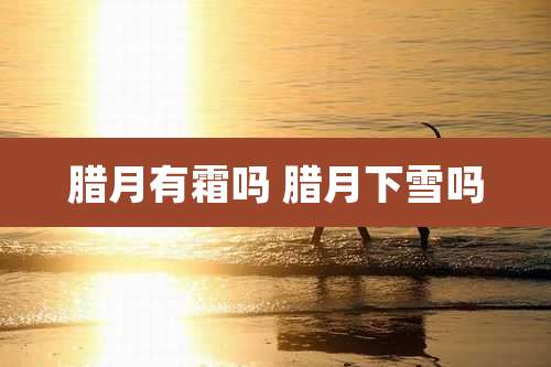 腊月有霜吗 腊月下雪吗