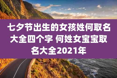七夕节出生的女孩姓何取名大全四个字 何姓女宝宝取名大全2021年