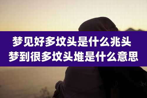 梦见好多坟头是什么兆头 梦到很多坟头堆是什么意思