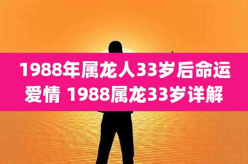 1988年属龙人33岁后命运爱情 1988属龙33岁详解