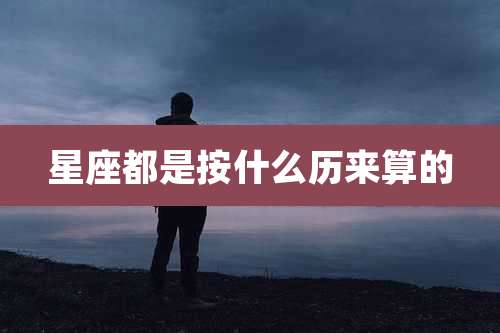 星座都是按什么历来算的