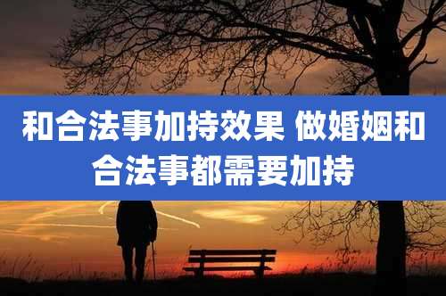 和合法事加持效果 做婚姻和合法事都需要加持