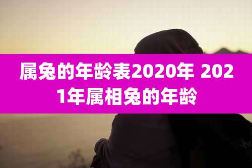 属兔的年龄表2020年 2021年属相兔的年龄