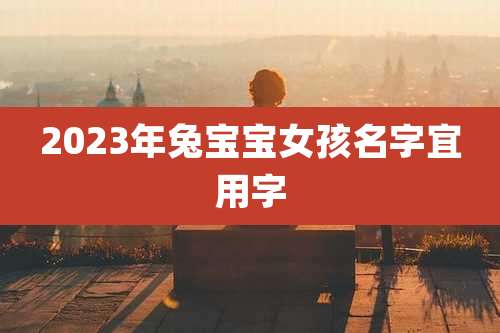 2023年兔宝宝女孩名字宜用字