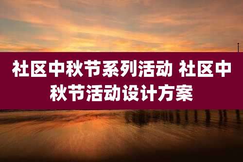社区中秋节系列活动 社区中秋节活动设计方案
