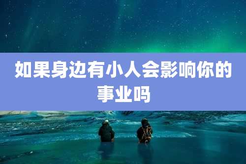 如果身边有小人会影响你的事业吗