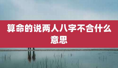 算命的说两人八字不合什么意思