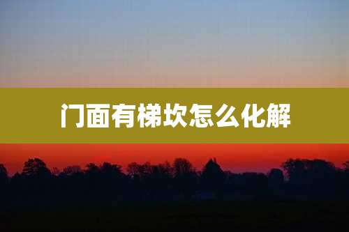 门面有梯坎怎么化解