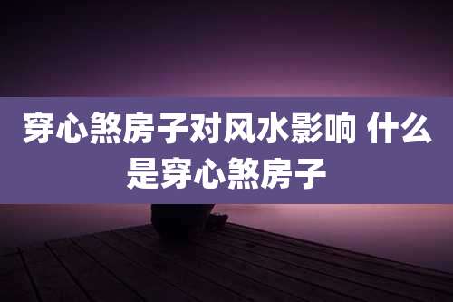 穿心煞房子对风水影响 什么是穿心煞房子