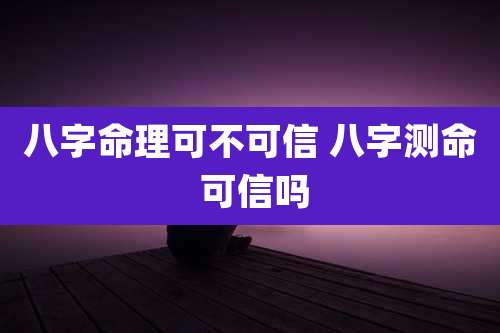 八字命理可不可信 八字测命 可信吗