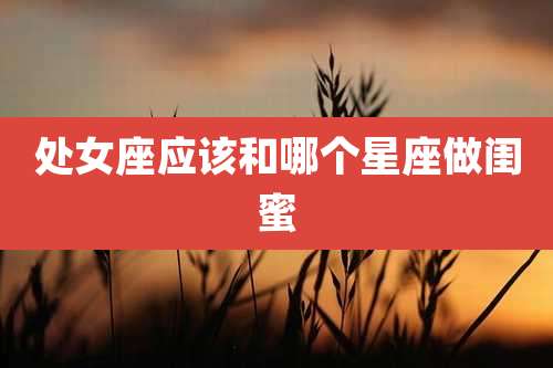 处女座应该和哪个星座做闺蜜