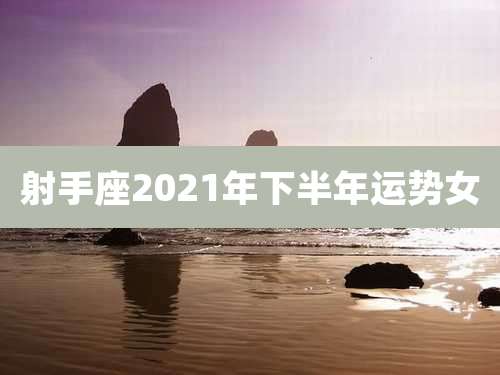 射手座2021年下半年运势女