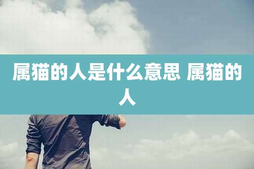 属猫的人是什么意思 属猫的人