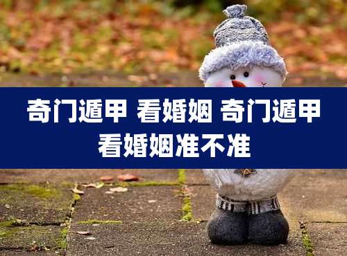 奇门遁甲 看婚姻 奇门遁甲看婚姻准不准