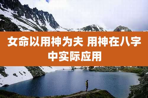 女命以用神为夫 用神在八字中实际应用