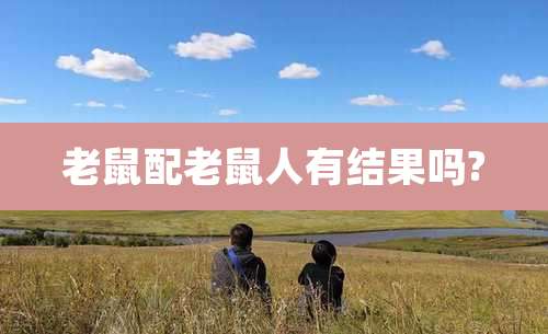 老鼠配老鼠人有结果吗?