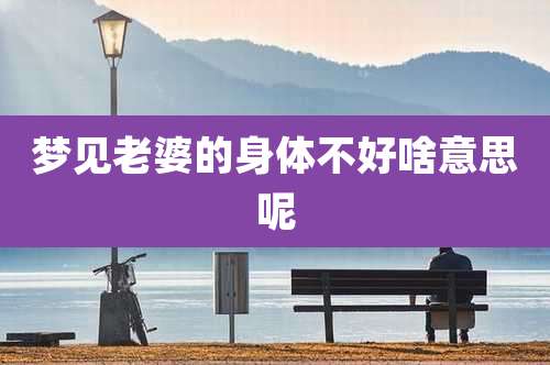 梦见老婆的身体不好啥意思呢