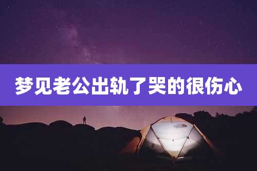梦见老公出轨了哭的很伤心