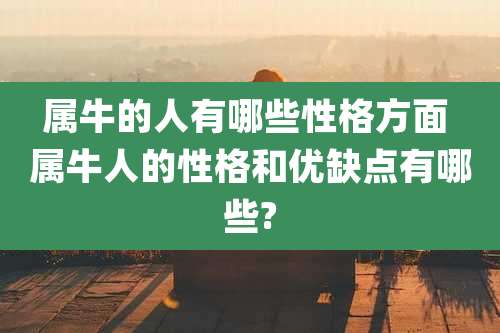 属牛的人有哪些性格方面 属牛人的性格和优缺点有哪些?
