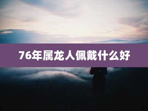 76年属龙人佩戴什么好