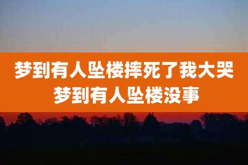 梦到有人坠楼摔死了我大哭 梦到有人坠楼没事
