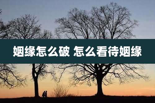 姻缘怎么破 怎么看待姻缘