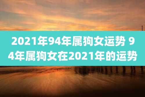 2021年94年属狗女运势 94年属狗女在2021年的运势