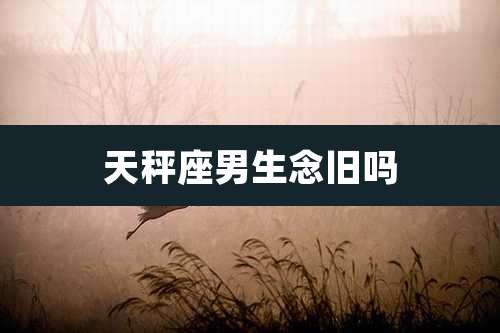 天秤座男生念旧吗