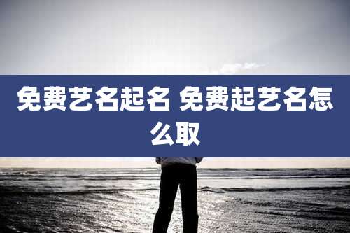 免费艺名起名 免费起艺名怎么取