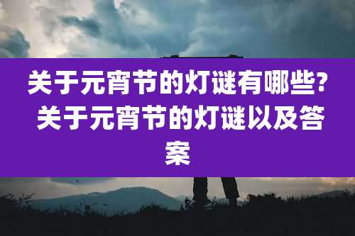 关于元宵节的灯谜有哪些? 关于元宵节的灯谜以及答案