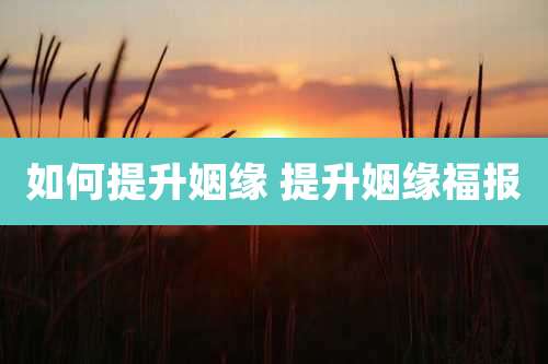 如何提升姻缘 提升姻缘福报